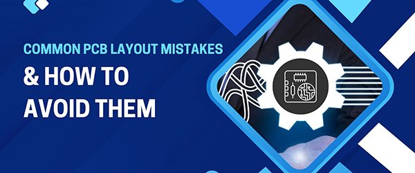 Common PCB Layout Mistakes and How to Avoid Them